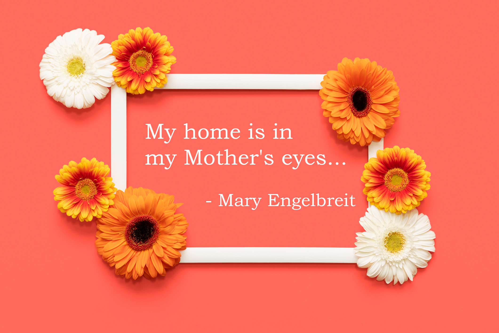 Mothers Day Quote - My home is in my Mother's Eyes...